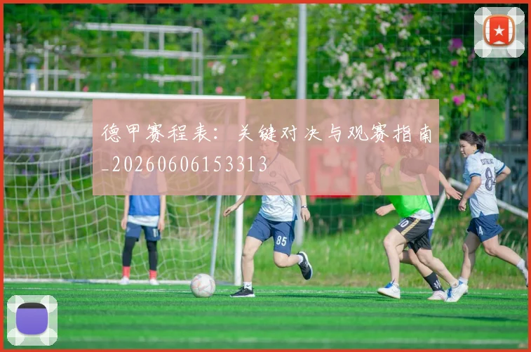 德甲赛程表：关键对决与观赛指南_20260606153313