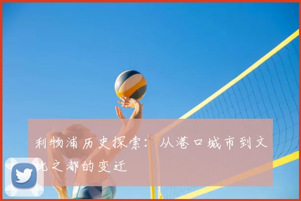 利物浦历史探索：从港口城市到文化之都的变迁
