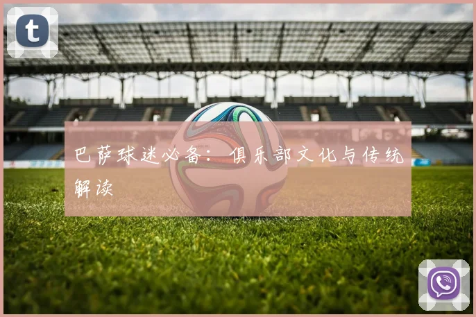 巴萨球迷必备：俱乐部文化与传统解读