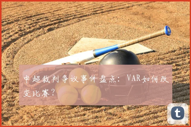 中超裁判争议事件盘点：VAR如何改变比赛？