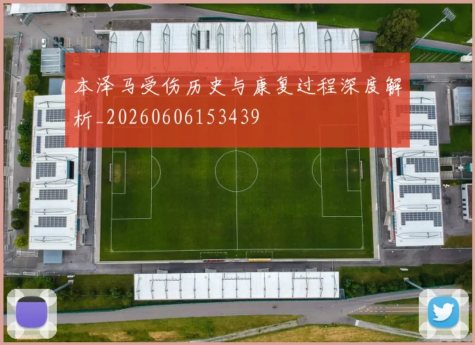 本泽马受伤历史与康复过程深度解析_20260606153439