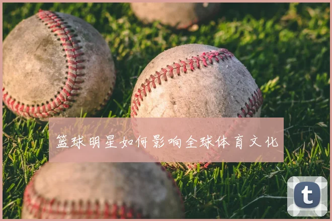篮球明星如何影响全球体育文化