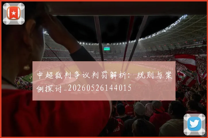 中超裁判争议判罚解析:规则与案例探讨_20260526144015