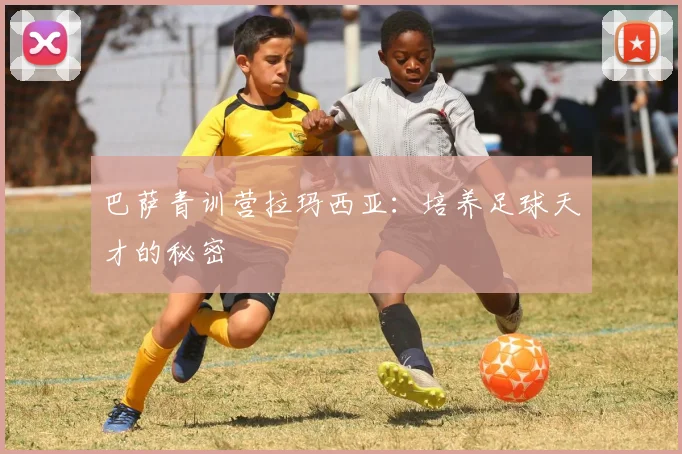 巴萨青训营拉玛西亚:培养足球天才的秘密