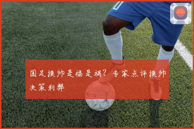 国足换帅是福是祸？专家点评换帅决策利弊