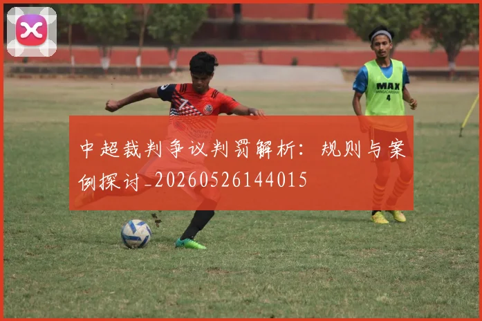 中超裁判争议判罚解析：规则与案例探讨_20260526144015