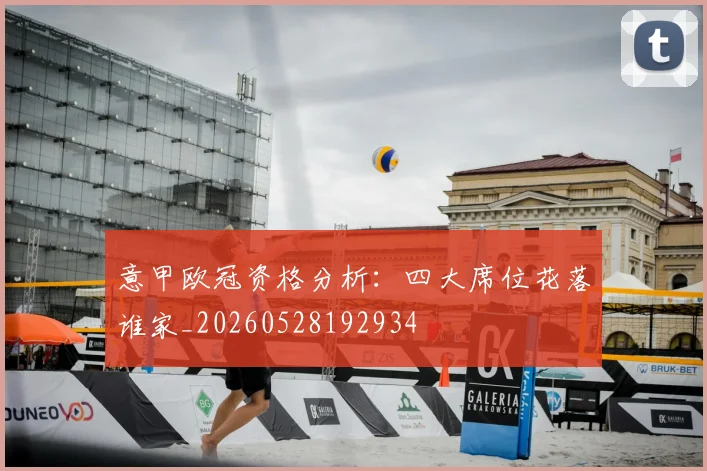 意甲欧冠资格分析：四大席位花落谁家_20260528192934