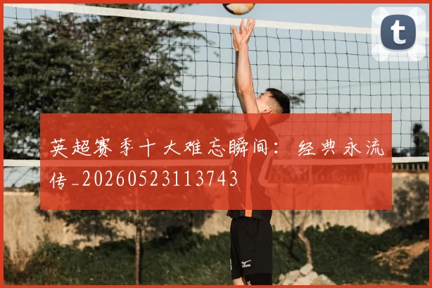 英超赛季十大难忘瞬间：经典永流传_20260523113743