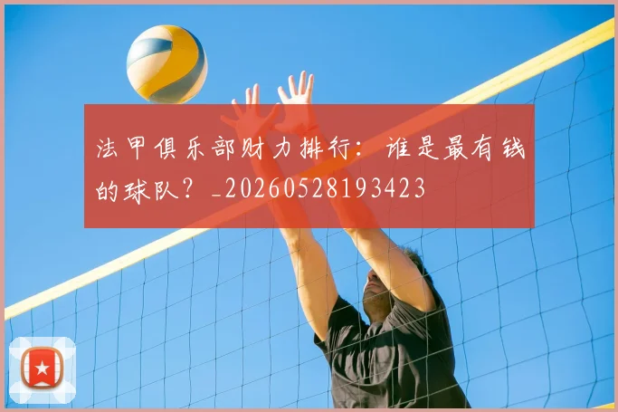 法甲俱乐部财力排行:谁是最有钱的球队?_20260528193423