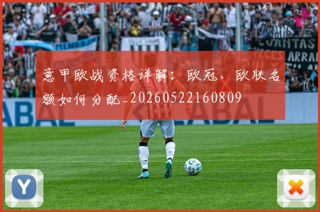 意甲欧战资格详解：欧冠、欧联名额如何分配_20260522160809