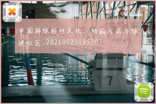中国排球粉丝文化：助威方式与球迷社区_20260523195303