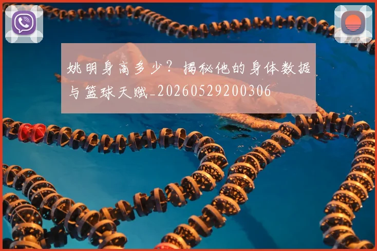 姚明身高多少?揭秘他的身体数据与篮球天赋_20260529200306