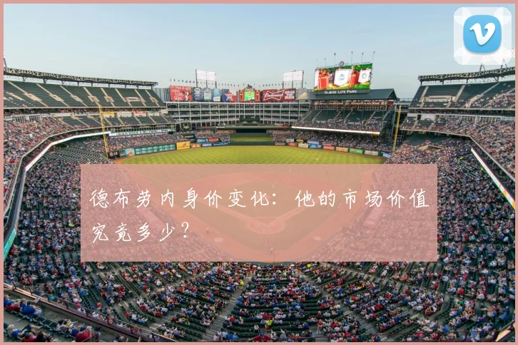 德布劳内身价变化：他的市场价值究竟多少？