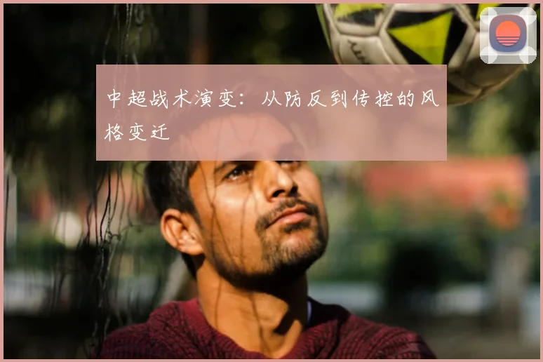 中超战术演变：从防反到传控的风格变迁
