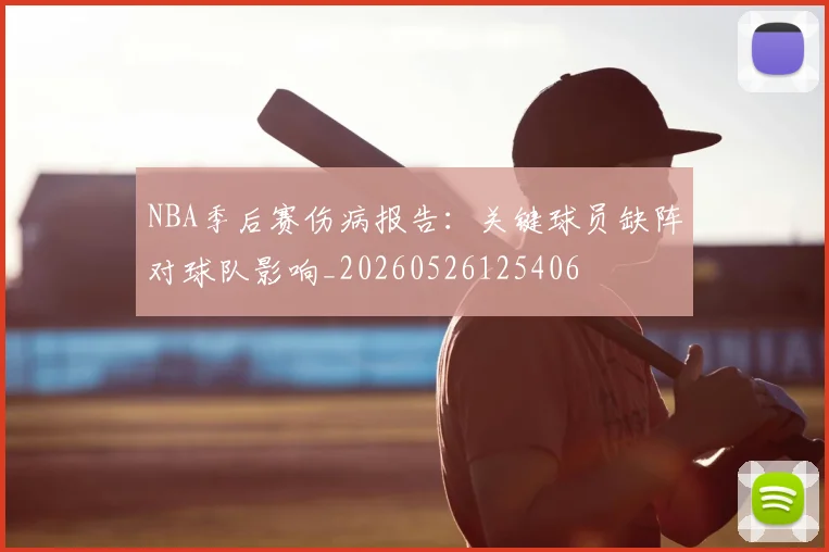 NBA季后赛伤病报告：关键球员缺阵对球队影响_20260526125406