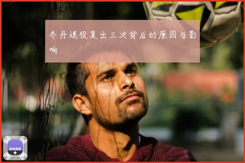 乔丹退役复出三次背后的原因与影响
