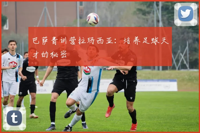 巴萨青训营拉玛西亚:培养足球天才的秘密