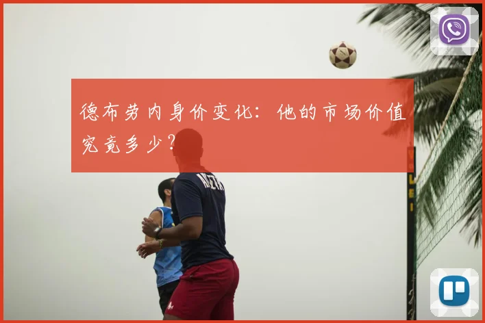 德布劳内身价变化:他的市场价值究竟多少?