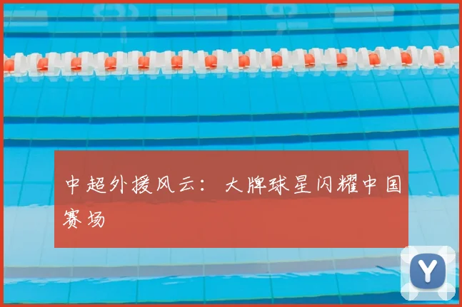 中超外援风云：大牌球星闪耀中国赛场