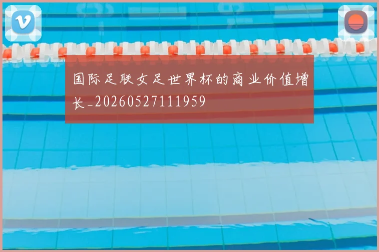国际足联女足世界杯的商业价值增长_20260527111959