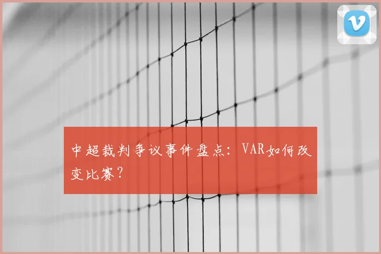 中超裁判争议事件盘点：VAR如何改变比赛？