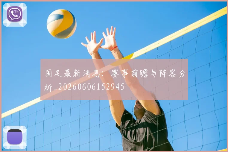 国足最新消息：赛事前瞻与阵容分析_20260606152945