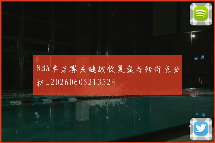 NBA季后赛关键战役复盘与转折点分析_20260605213524