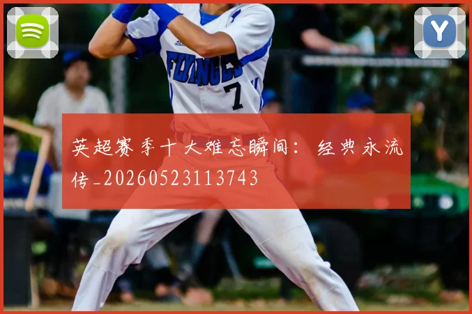英超赛季十大难忘瞬间：经典永流传_20260523113743