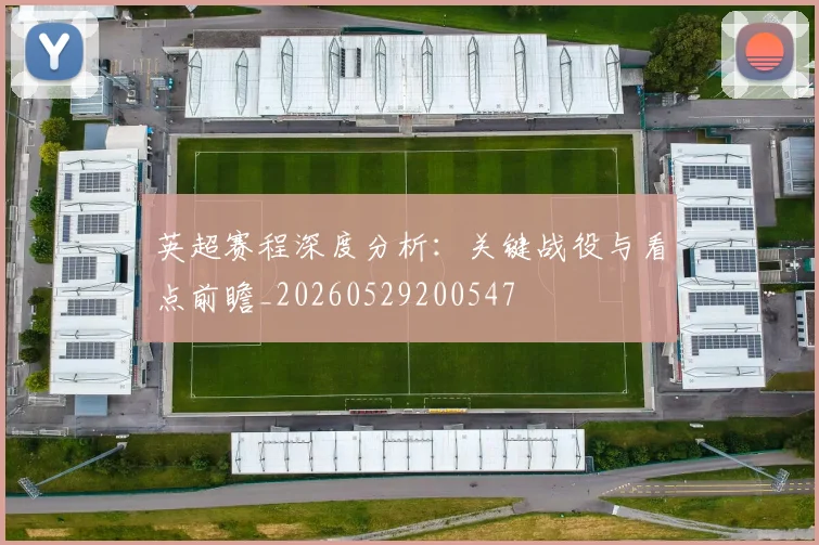 英超赛程深度分析：关键战役与看点前瞻_20260529200547