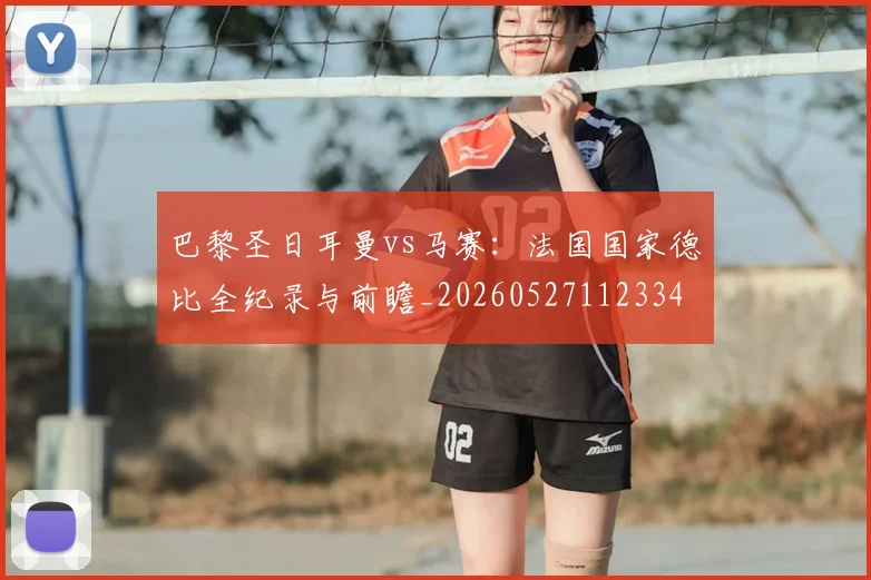 巴黎圣日耳曼vs马赛：法国国家德比全纪录与前瞻_20260527112334