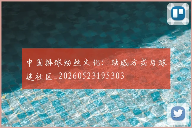 中国排球粉丝文化：助威方式与球迷社区_20260523195303
