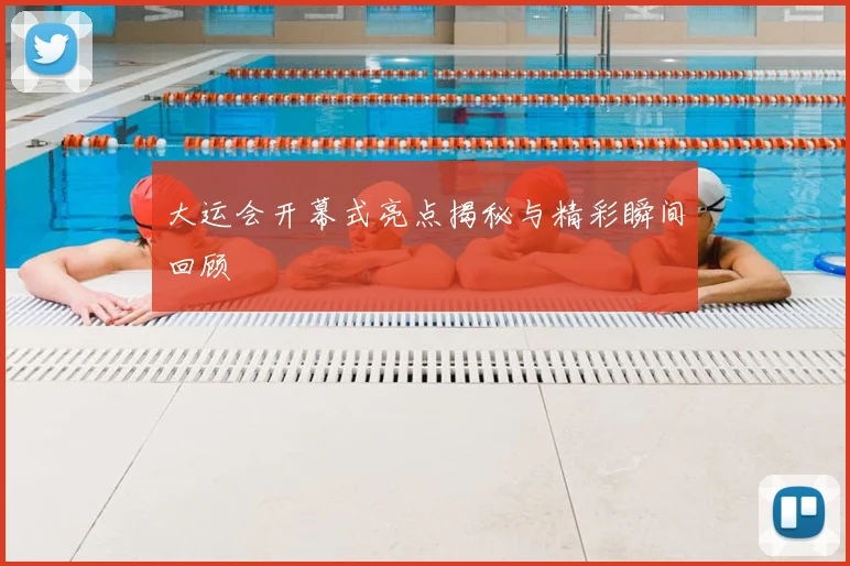 大运会开幕式亮点揭秘与精彩瞬间回顾