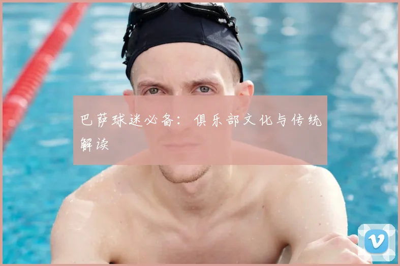 巴萨球迷必备：俱乐部文化与传统解读