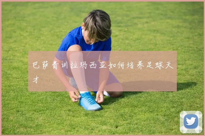 巴萨青训拉玛西亚如何培养足球天才
